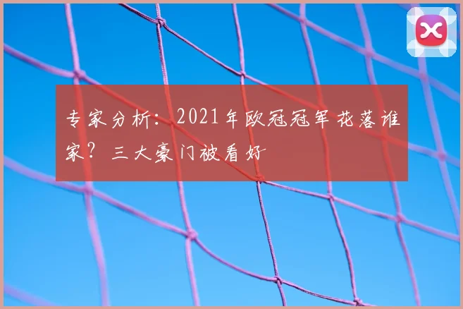专家分析：2021年欧冠冠军花落谁家？三大豪门被看好