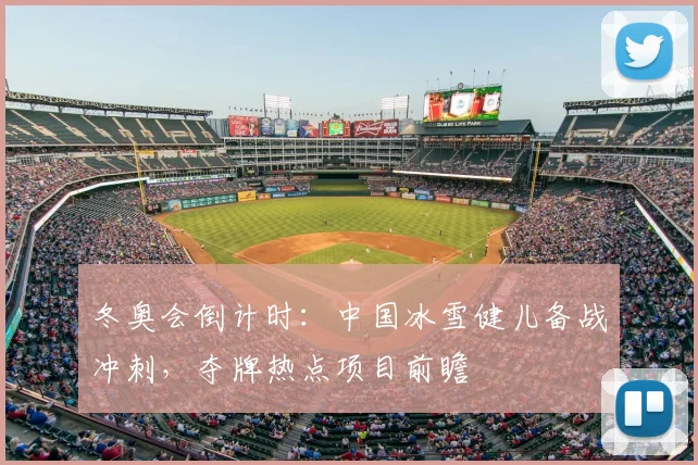 冬奥会倒计时：中国冰雪健儿备战冲刺，夺牌热点项目前瞻