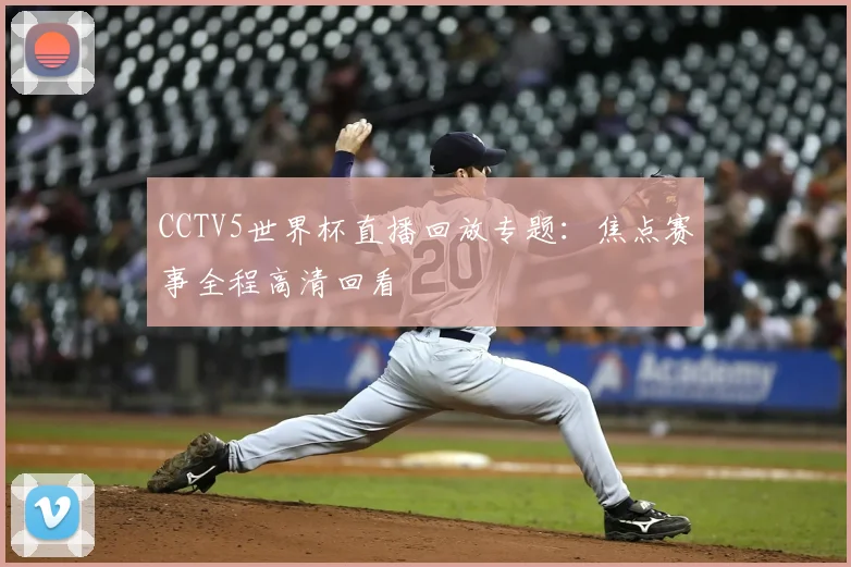 CCTV5世界杯直播回放专题：焦点赛事全程高清回看