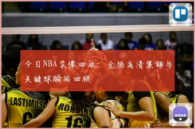 今日NBA录像回放：全场高清集锦与关键球瞬间回顾