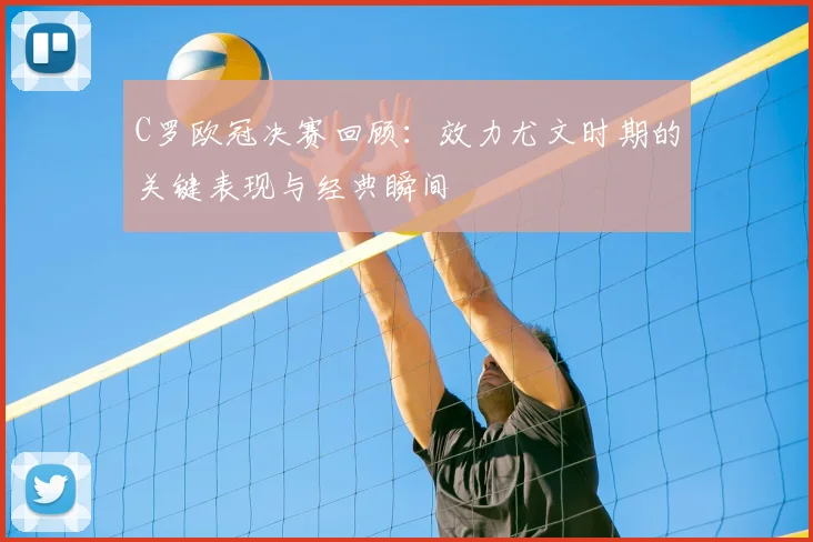 C罗欧冠决赛回顾：效力尤文时期的关键表现与经典瞬间