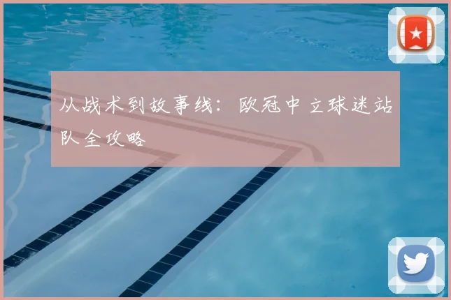 从战术到故事线：欧冠中立球迷站队全攻略