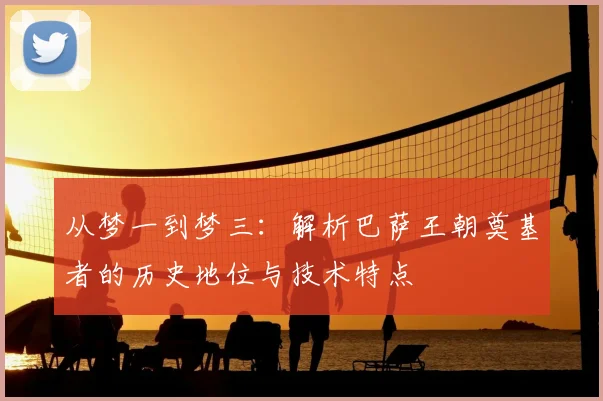 从梦一到梦三：解析巴萨王朝奠基者的历史地位与技术特点