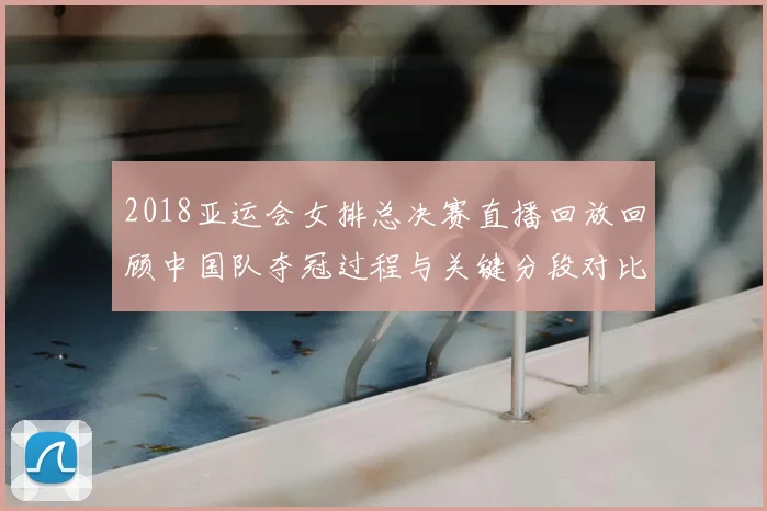 2018亚运会女排总决赛直播回放回顾中国队夺冠过程与关键分段对比
