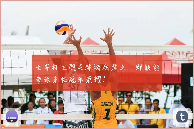 世界杯主题足球游戏盘点：哪款能带你亲临冠军荣耀？