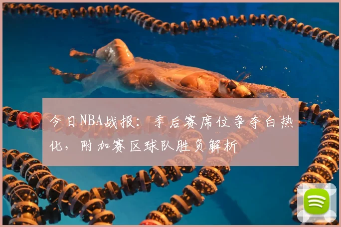 今日NBA战报：季后赛席位争夺白热化，附加赛区球队胜负解析