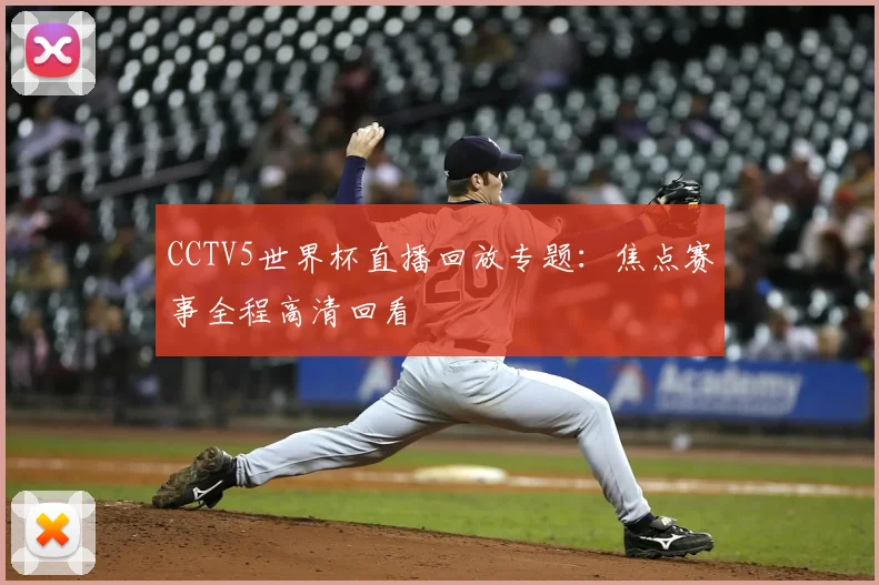 CCTV5世界杯直播回放专题：焦点赛事全程高清回看