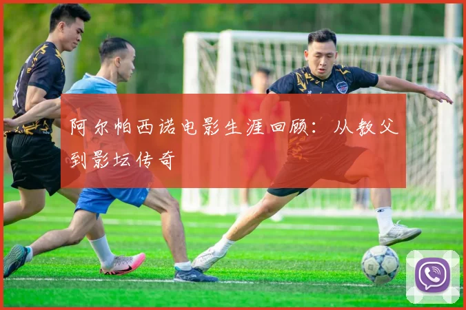 阿尔帕西诺电影生涯回顾：从教父到影坛传奇