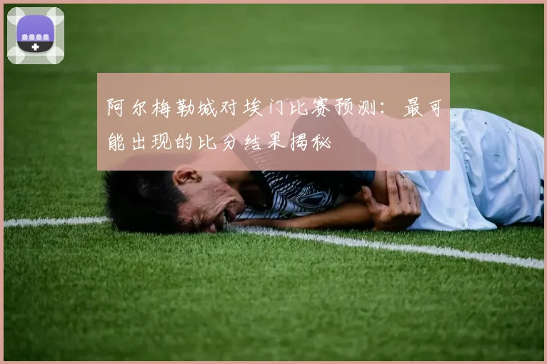 阿尔梅勒城对埃门比赛预测：最可能出现的比分结果揭秘