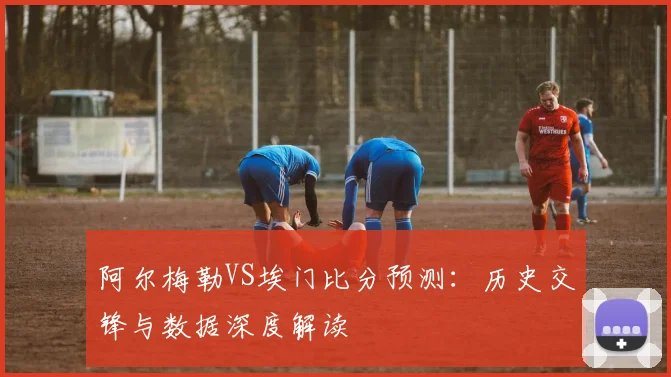 阿尔梅勒VS埃门比分预测：历史交锋与数据深度解读