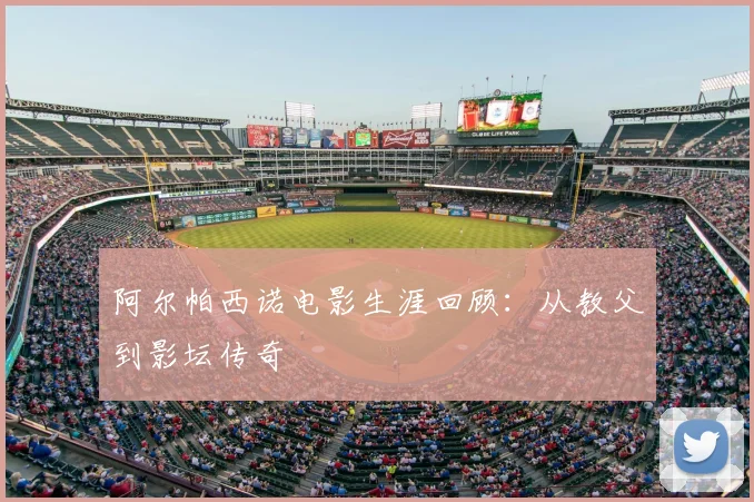 阿尔帕西诺电影生涯回顾：从教父到影坛传奇
