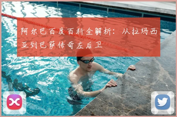 阿尔巴百度百科全解析：从拉玛西亚到巴萨传奇左后卫