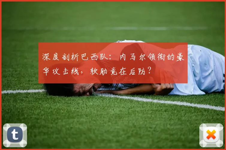 深度剖析巴西队：内马尔领衔的豪华攻击线，软肋竟在后防？