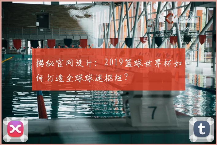 揭秘官网设计：2019篮球世界杯如何打造全球球迷枢纽？