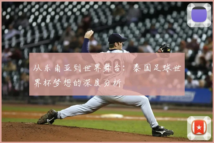 从东南亚到世界舞台：泰国足球世界杯梦想的深度分析