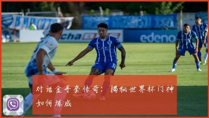 对话金手套传奇：揭秘世界杯门神如何炼成