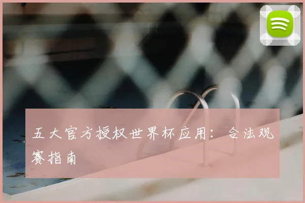 五大官方授权世界杯应用：合法观赛指南