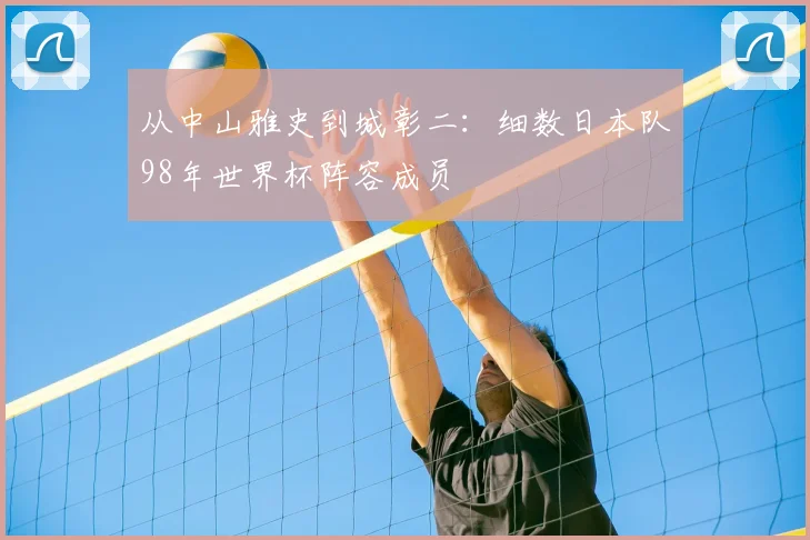 从中山雅史到城彰二：细数日本队98年世界杯阵容成员