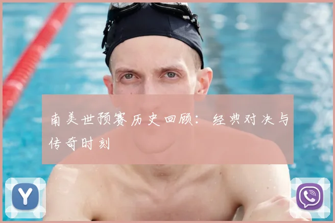 南美世预赛历史回顾:经典对决与传奇时刻