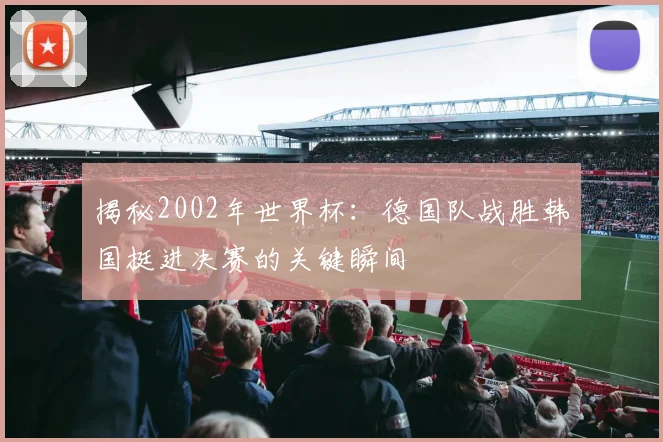 揭秘2002年世界杯：德国队战胜韩国挺进决赛的关键瞬间